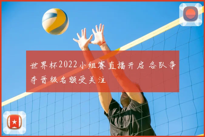 世界杯2022小组赛直播开启 各队争夺晋级名额受关注