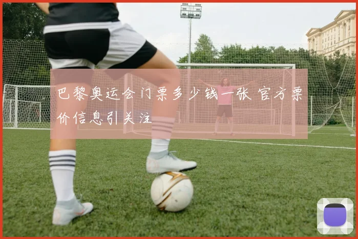 巴黎奥运会门票多少钱一张 官方票价信息引关注