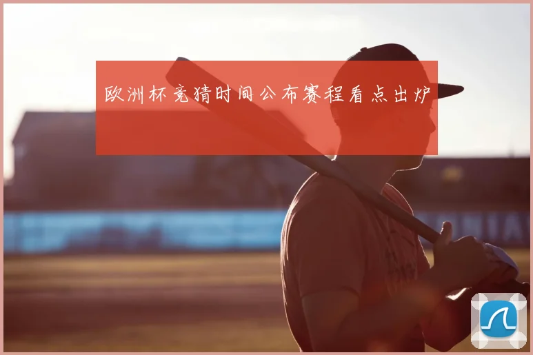 欧洲杯竞猜时间公布赛程看点出炉