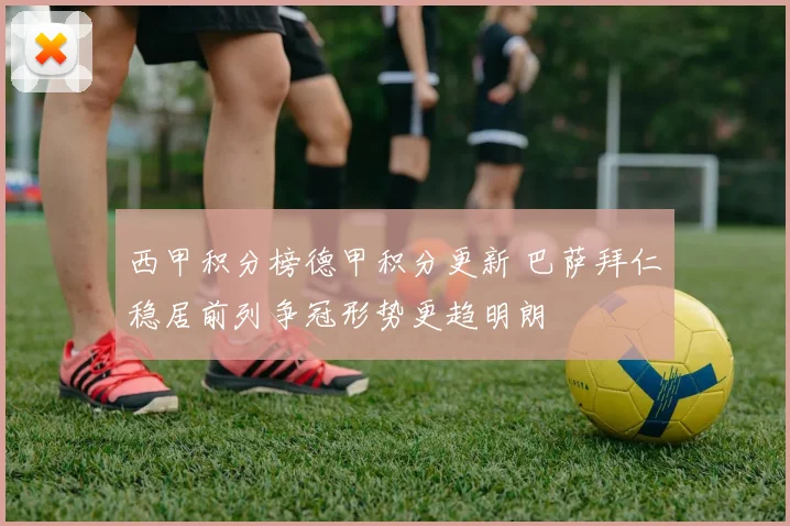 西甲积分榜德甲积分更新 巴萨拜仁稳居前列争冠形势更趋明朗