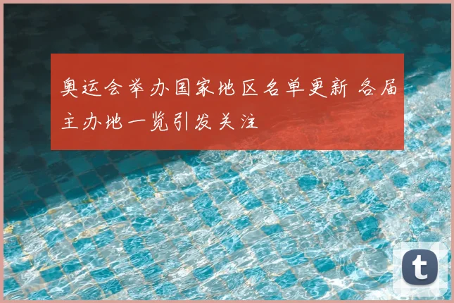 奥运会举办国家地区名单更新 各届主办地一览引发关注