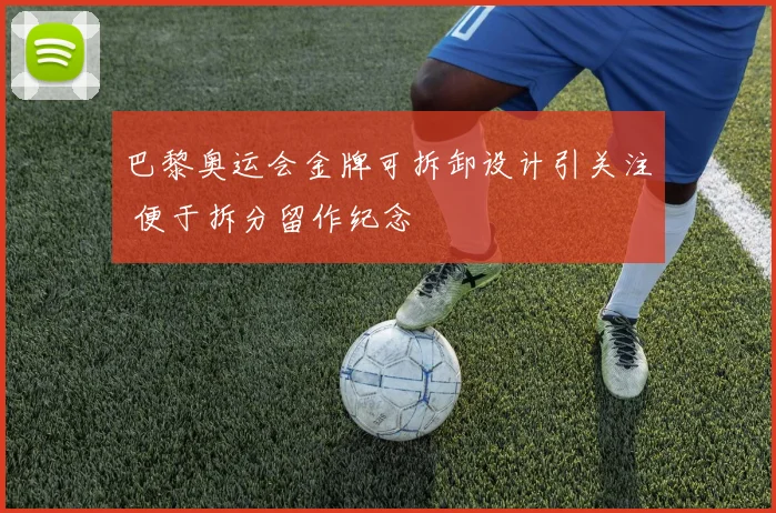 巴黎奥运会金牌可拆卸设计引关注 便于拆分留作纪念