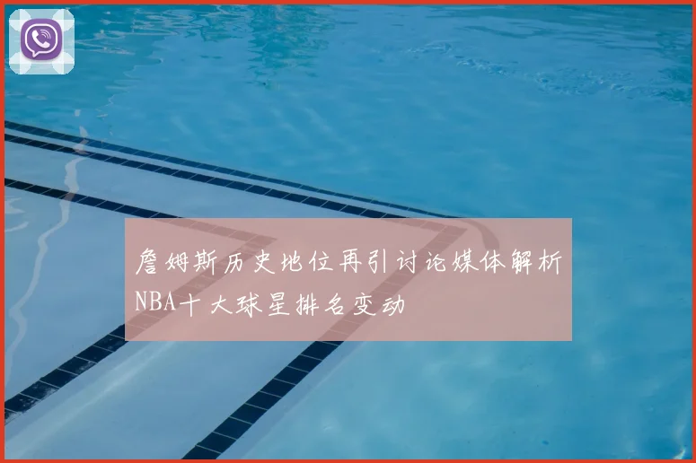 詹姆斯历史地位再引讨论媒体解析NBA十大球星排名变动