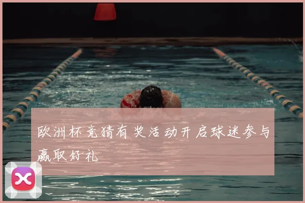 欧洲杯竞猜有奖活动开启球迷参与赢取好礼