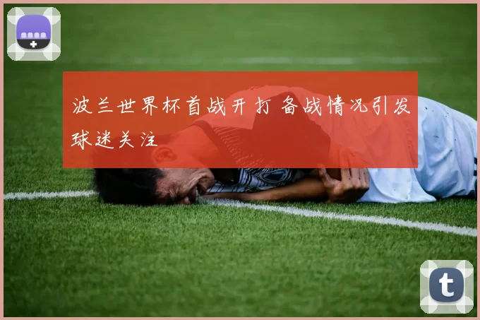 波兰世界杯首战开打 备战情况引发球迷关注