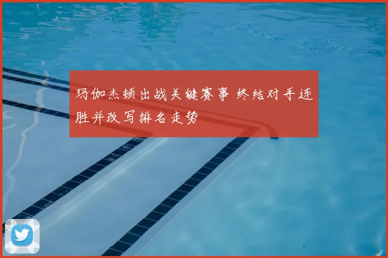 玛伽杰顿出战关键赛事 终结对手连胜并改写排名走势