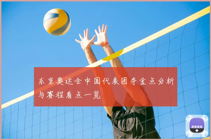 东京奥运会中国代表团夺金点分析与赛程看点一览