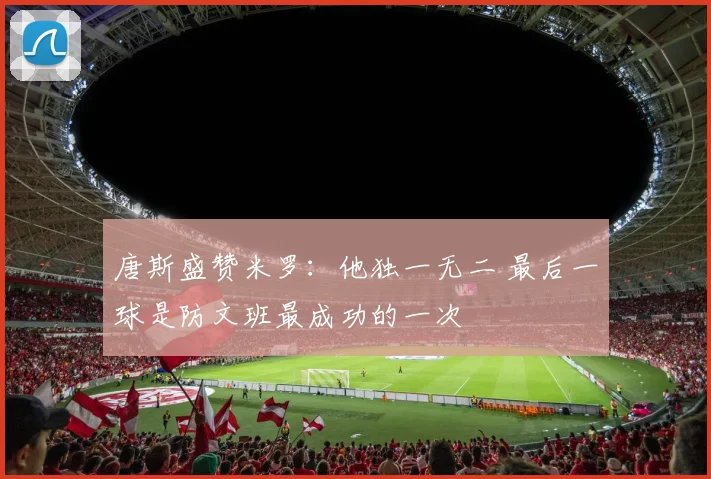 唐斯盛赞米罗：他独一无二 最后一球是防文班最成功的一次