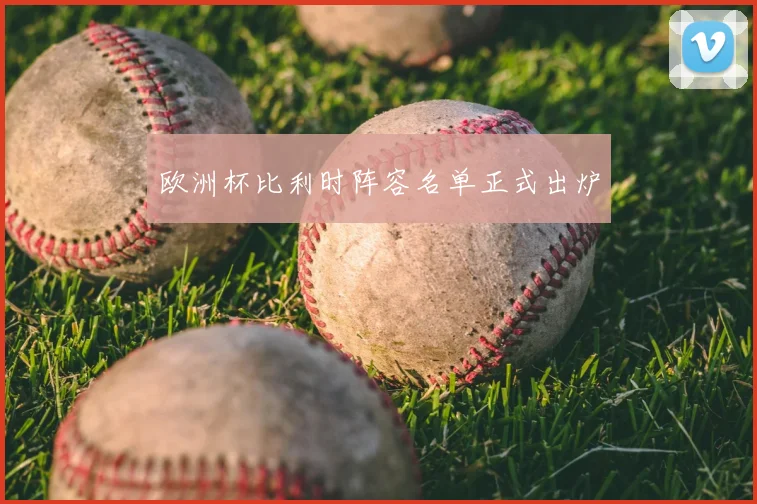 欧洲杯比利时阵容名单正式出炉