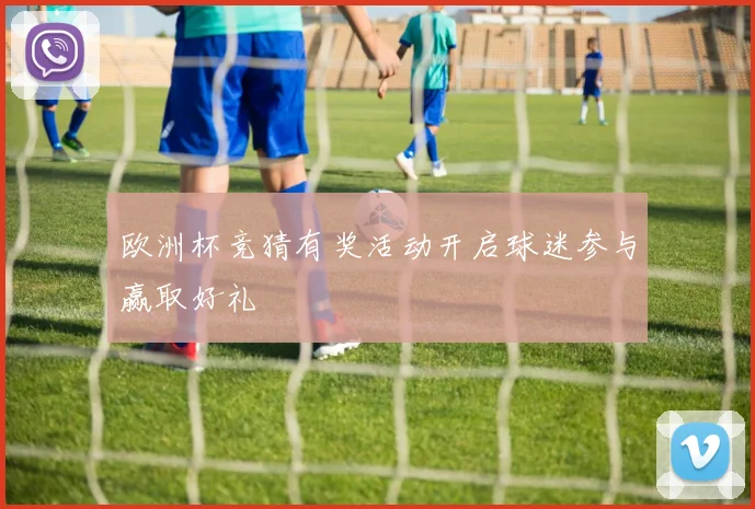 欧洲杯竞猜有奖活动开启球迷参与赢取好礼