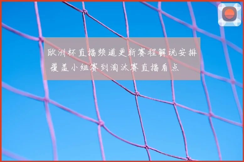 欧洲杯直播频道更新赛程解说安排 覆盖小组赛到淘汰赛直播看点