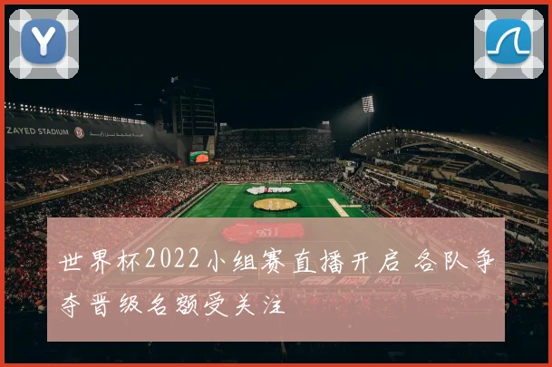 世界杯2022小组赛直播开启 各队争夺晋级名额受关注
