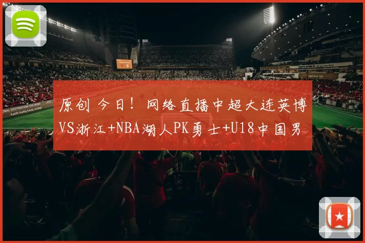 原创 今日！网络直播中超大连英博VS浙江+NBA湖人PK勇士+U18中国男篮+欧联杯等，央视直播CBA辽篮+国羽