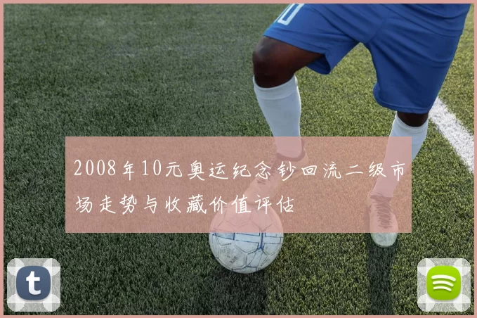 2008年10元奥运纪念钞回流二级市场走势与收藏价值评估
