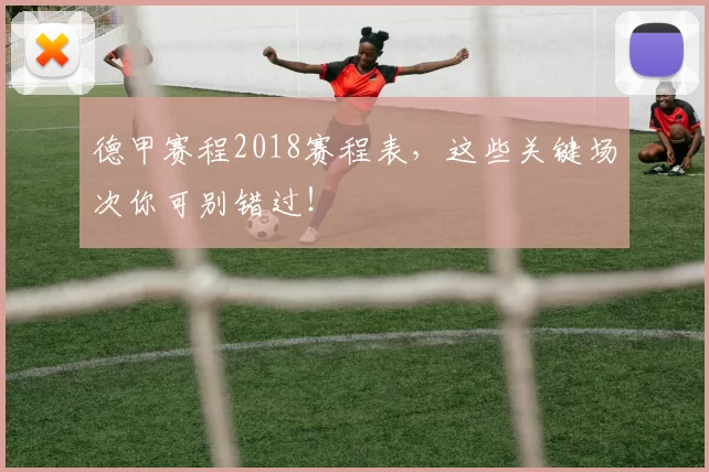 德甲赛程2018赛程表，这些关键场次你可别错过！