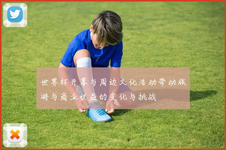 世界杯开幕与周边文化活动带动旅游与商业收益的变化与挑战
