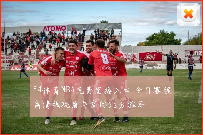 54体育NBA免费直播入口 今日赛程高清线观看与实时比分推荐