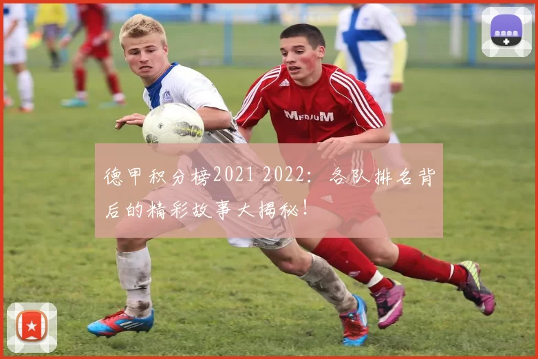 德甲积分榜2021 2022：各队排名背后的精彩故事大揭秘！