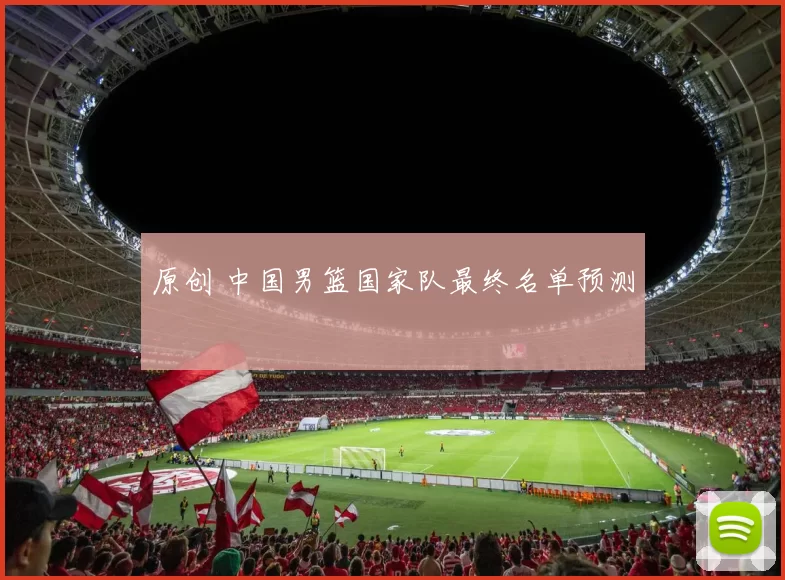 原创 中国男篮国家队最终名单预测