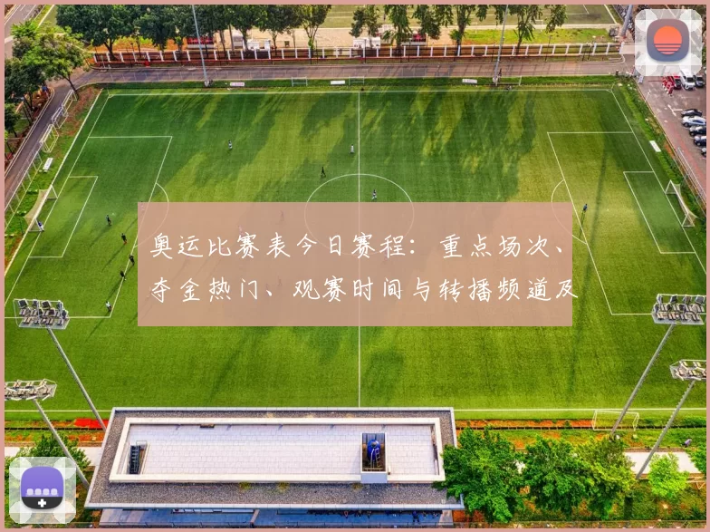奥运比赛表今日赛程：重点场次、夺金热门、观赛时间与转播频道及赛程变动提示