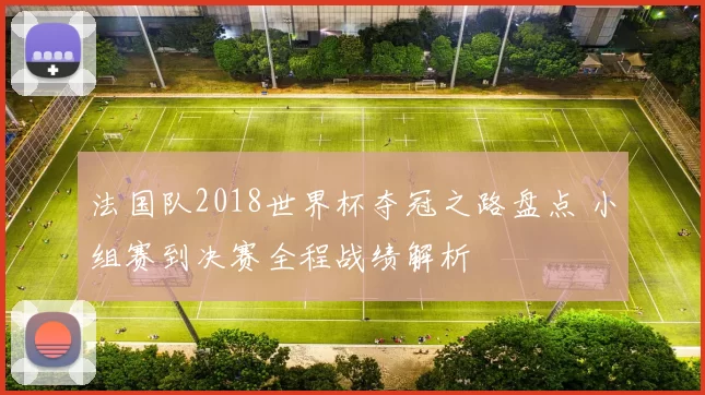 法国队2018世界杯夺冠之路盘点 小组赛到决赛全程战绩解析