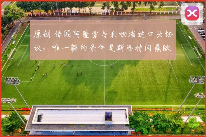 原创 传闻阿隆索与利物浦达口头协议，唯一解约条件是斯洛特问鼎欧冠！