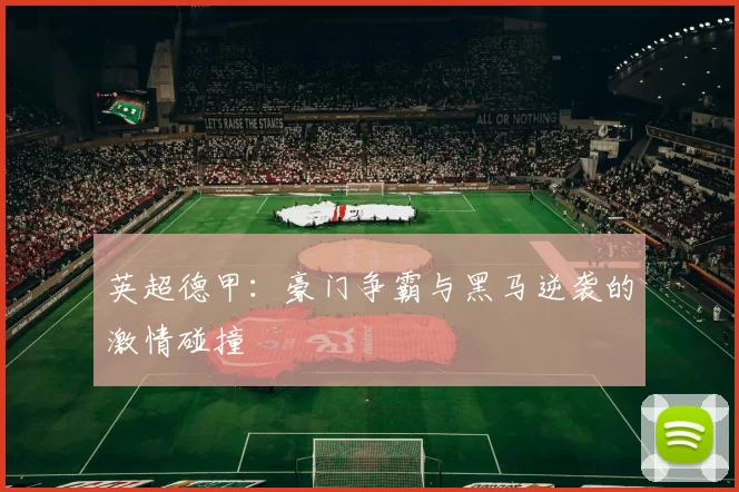 英超德甲：豪门争霸与黑马逆袭的激情碰撞