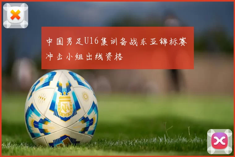 中国男足U16集训备战东亚锦标赛 冲击小组出线资格