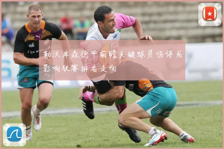 勒沃库森德甲前瞻关键球员伤停或影响联赛排名走向