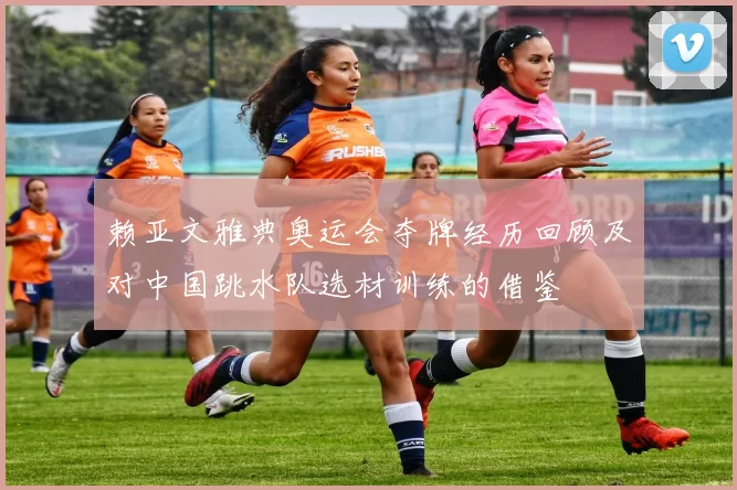 赖亚文雅典奥运会夺牌经历回顾及对中国跳水队选材训练的借鉴