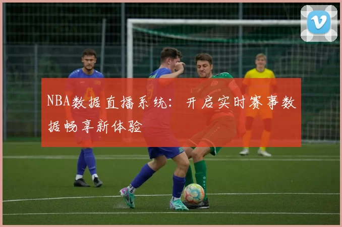 NBA数据直播系统：开启实时赛事数据畅享新体验