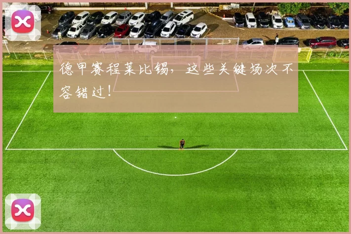 德甲赛程莱比锡，这些关键场次不容错过！