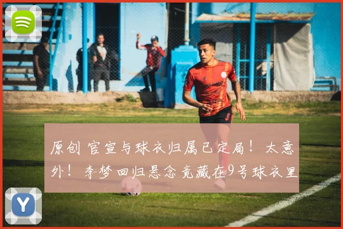 原创 官宣与球衣归属已定局！太意外！李梦回归悬念竟藏在9号球衣里