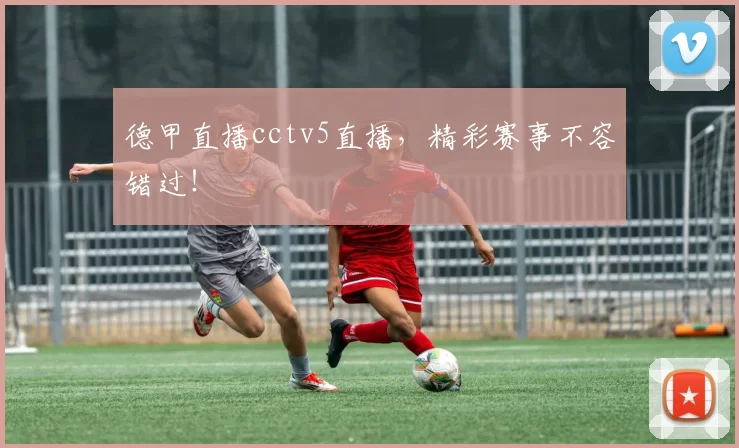 德甲直播cctv5直播，精彩赛事不容错过！