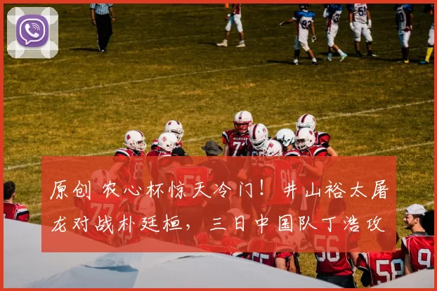 原创 农心杯惊天冷门！井山裕太屠龙对战朴廷桓，三日中国队丁浩攻擂