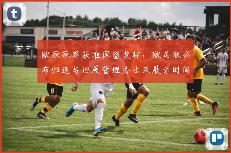 欧冠冠军获准保留奖杯，欧足联公布归还与巡展管理办法及展示时间表