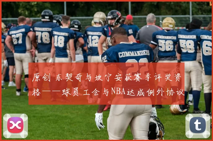 原创 东契奇与坎宁安获赛季评奖资格——球员工会与NBA达成例外协议