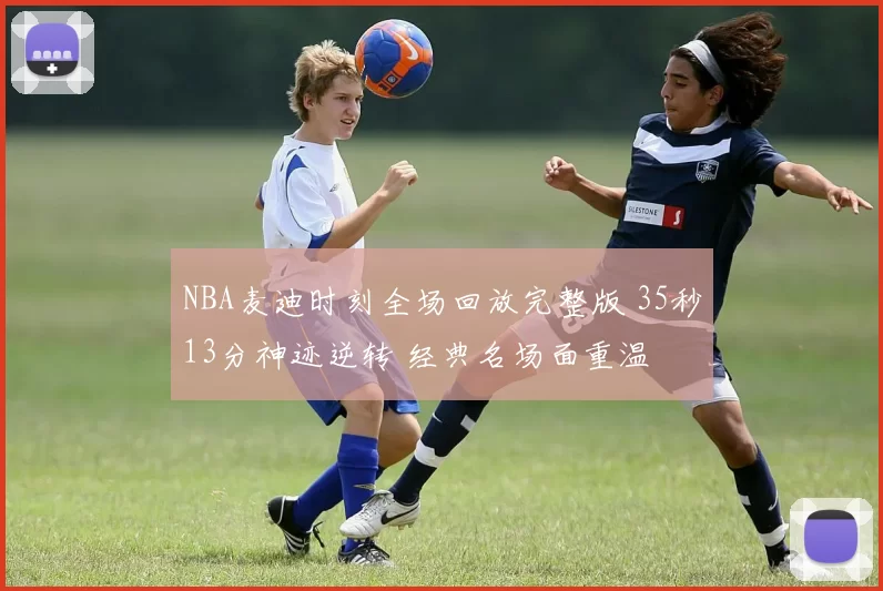 NBA麦迪时刻全场回放完整版 35秒13分神迹逆转 经典名场面重温