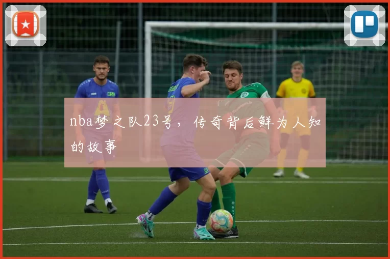 nba梦之队23号，传奇背后鲜为人知的故事